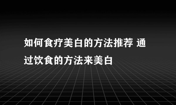 如何食疗美白的方法推荐 通过饮食的方法来美白