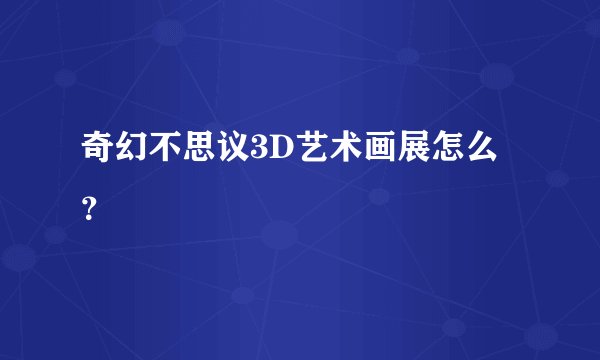奇幻不思议3D艺术画展怎么?