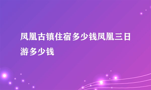 凤凰古镇住宿多少钱凤凰三日游多少钱