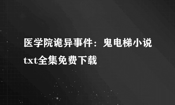 医学院诡异事件：鬼电梯小说txt全集免费下载