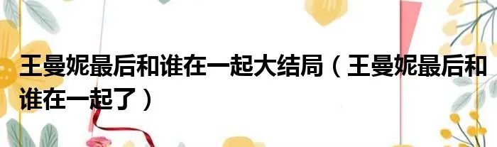 王曼妮最后和谁在一起大结局（王曼妮最后和谁在一起了）
