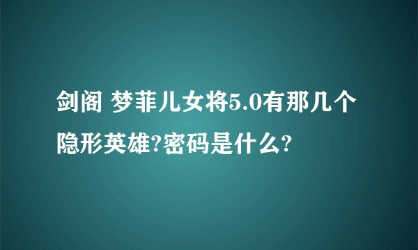 剑阁 梦菲儿女将5.0有那几个隐形英雄?密码是什么?