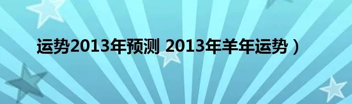 运势2013年预测 2013年羊年运势）