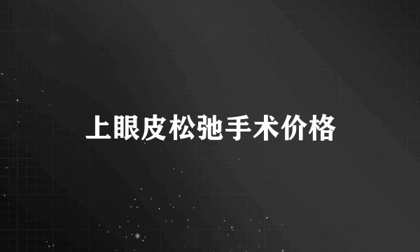 上眼皮松弛手术价格