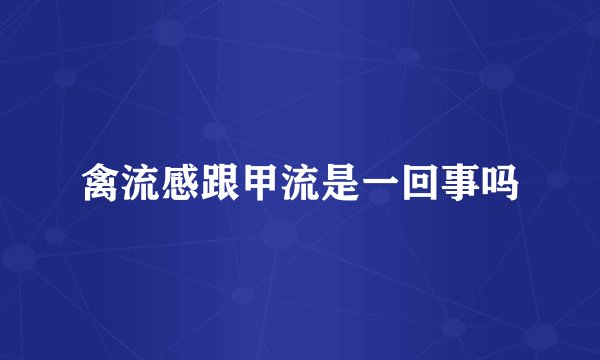禽流感跟甲流是一回事吗