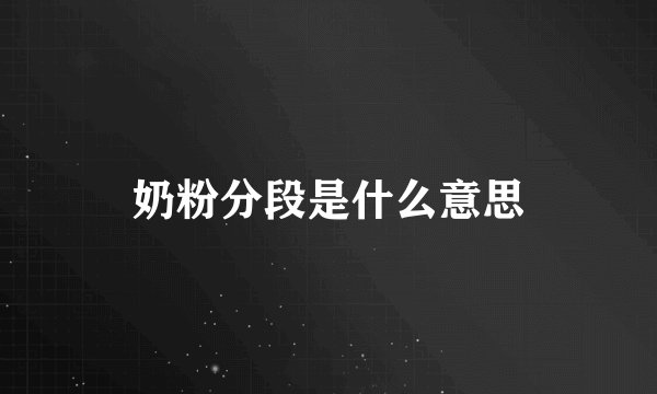 奶粉分段是什么意思