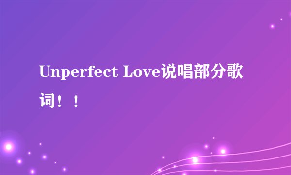 Unperfect Love说唱部分歌词！！