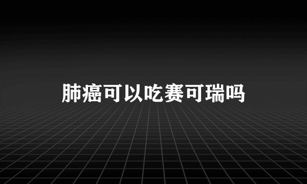 肺癌可以吃赛可瑞吗