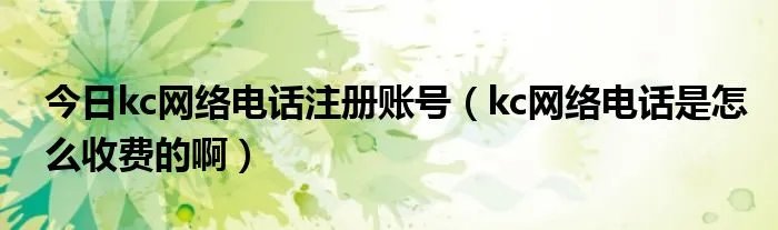 今日kc网络电话注册账号（kc网络电话是怎么收费的啊）