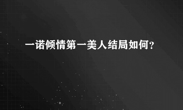 一诺倾情第一美人结局如何？