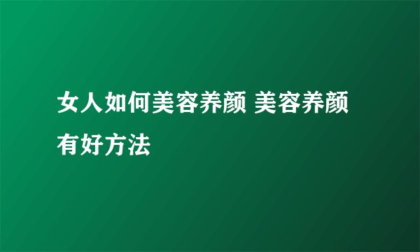 女人如何美容养颜 美容养颜有好方法