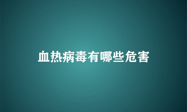 血热病毒有哪些危害