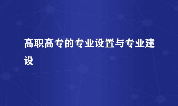 高职高专的专业设置与专业建设