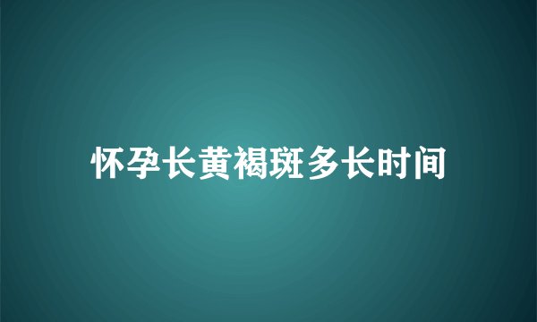 怀孕长黄褐斑多长时间