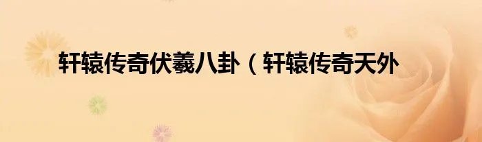 轩辕传奇伏羲八卦（轩辕传奇天外