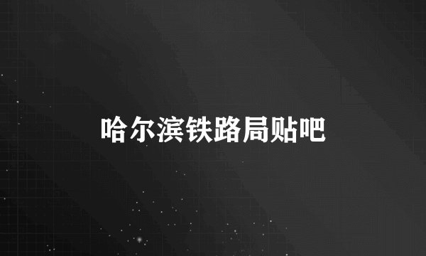 哈尔滨铁路局贴吧