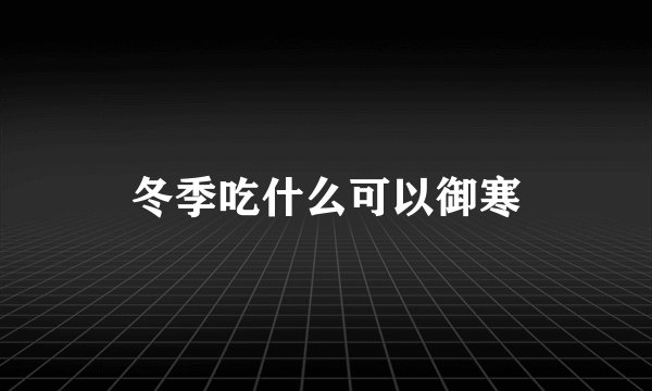 冬季吃什么可以御寒