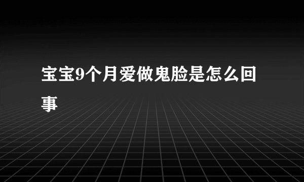 宝宝9个月爱做鬼脸是怎么回事
