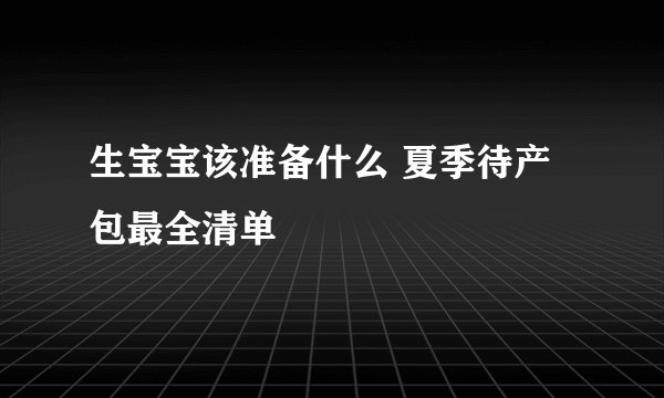 生宝宝该准备什么 夏季待产包最全清单