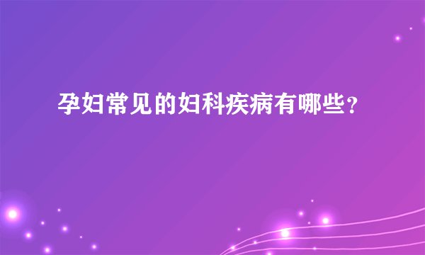 孕妇常见的妇科疾病有哪些？