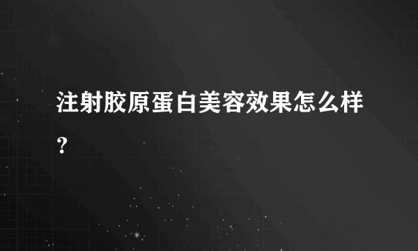 注射胶原蛋白美容效果怎么样？