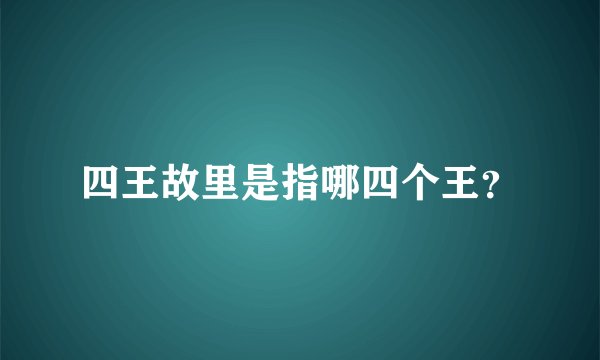 四王故里是指哪四个王？