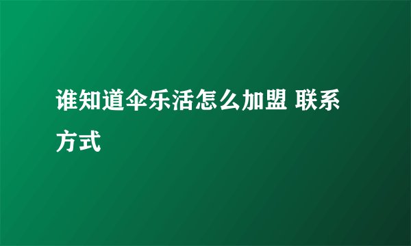 谁知道伞乐活怎么加盟 联系方式