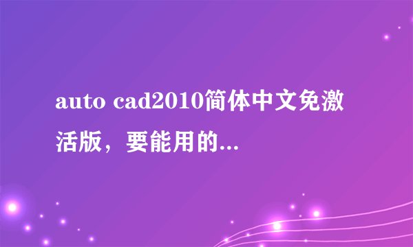 auto cad2010简体中文免激活版，要能用的。谢谢。
