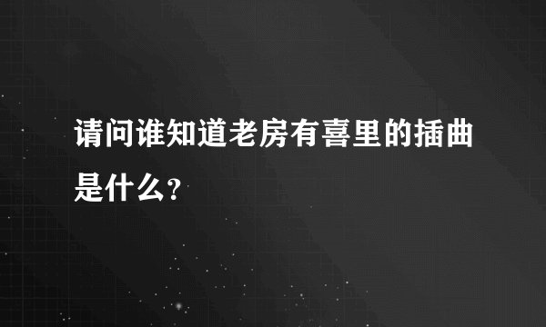 请问谁知道老房有喜里的插曲是什么？