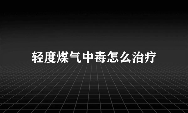 轻度煤气中毒怎么治疗