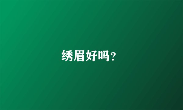 绣眉好吗？