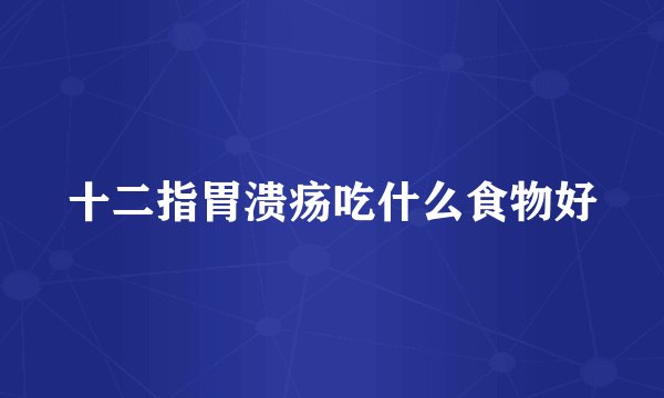 十二指胃溃疡吃什么食物好