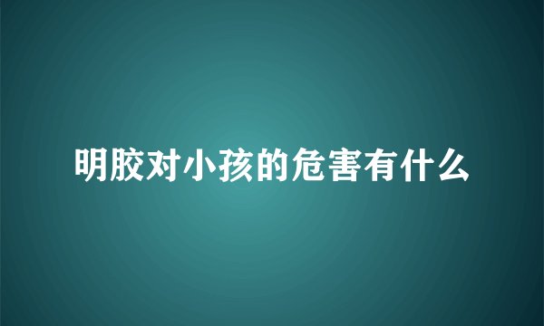 明胶对小孩的危害有什么