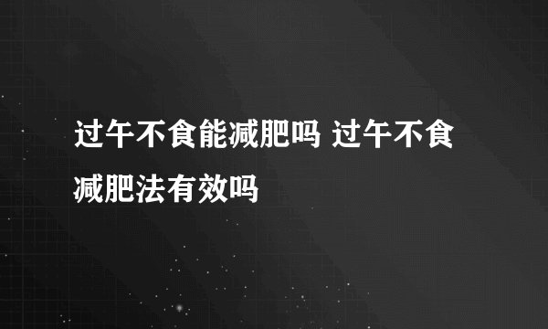 过午不食能减肥吗 过午不食减肥法有效吗