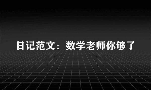 日记范文：数学老师你够了