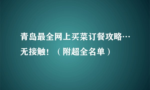 青岛最全网上买菜订餐攻略…无接触！（附超全名单）