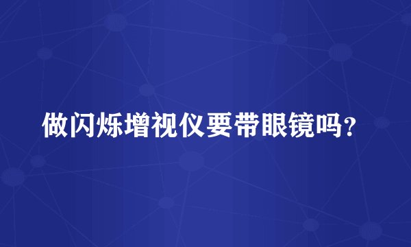 做闪烁增视仪要带眼镜吗？