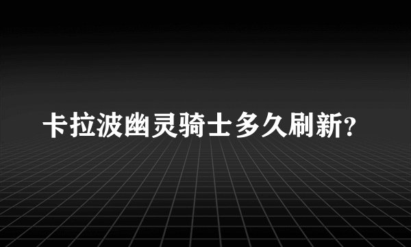 卡拉波幽灵骑士多久刷新？