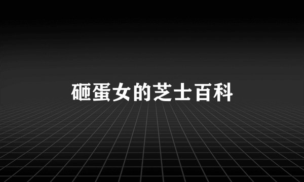 砸蛋女的芝士百科