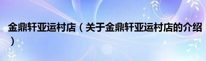 金鼎轩亚运村店(关于金鼎轩亚运村店的介绍)
