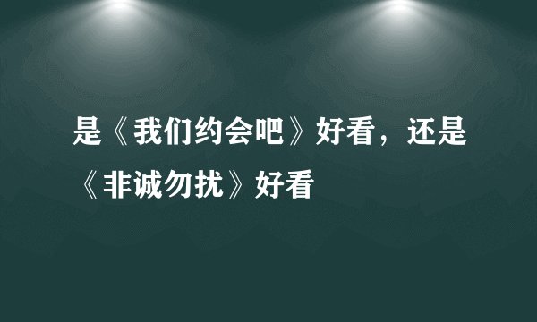 是《我们约会吧》好看，还是《非诚勿扰》好看