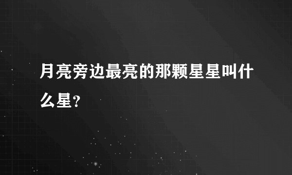 月亮旁边最亮的那颗星星叫什么星？
