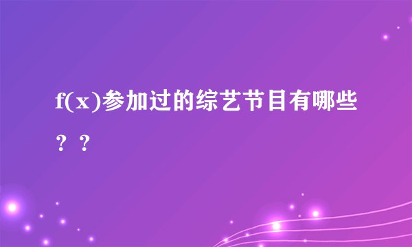 f(x)参加过的综艺节目有哪些??