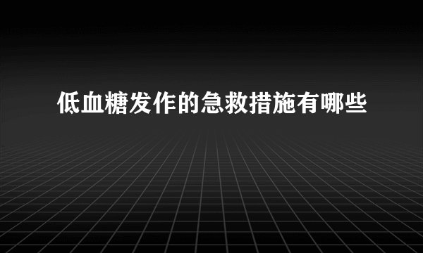 低血糖发作的急救措施有哪些