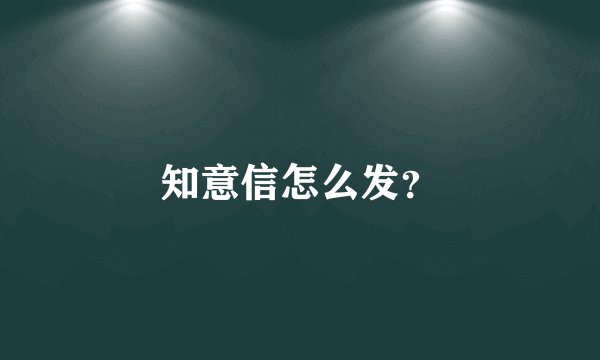 知意信怎么发？