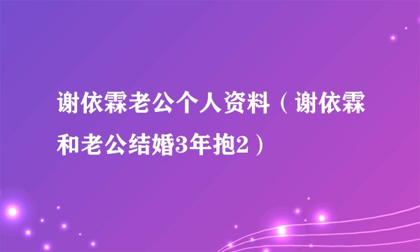谢依霖老公个人资料(谢依霖和老公结婚3年抱2)