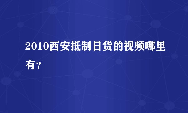 2010西安抵制日货的视频哪里有？