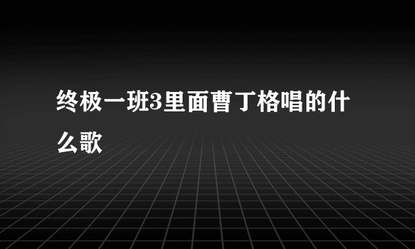 终极一班3里面曹丁格唱的什么歌