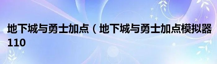 地下城与勇士加点（地下城与勇士加点模拟器110