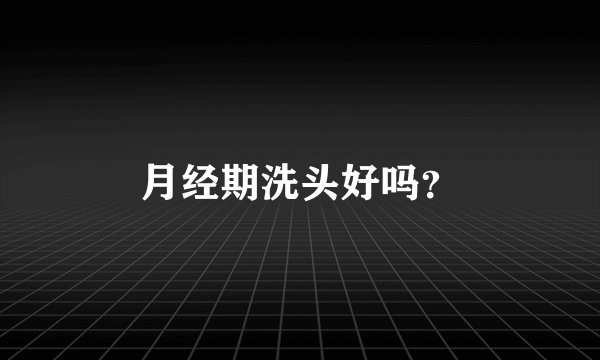 月经期洗头好吗？